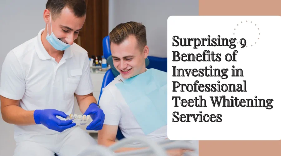 Surprising 9 Benefits of Investing in Professional Teeth Whitening Services