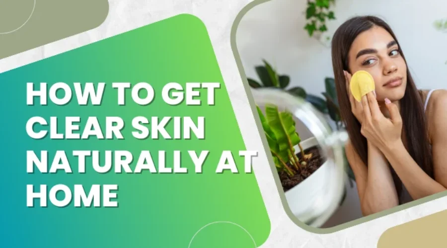 How to Get Clear Skin Naturally at Home