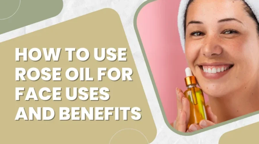 How to Use Rose Oil for Face Uses and Benefits